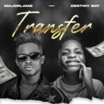 Major Lamz – Tranfer ft. Destiny Boy