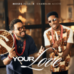 Moses Bliss – Your Love ft. Chandler Moore